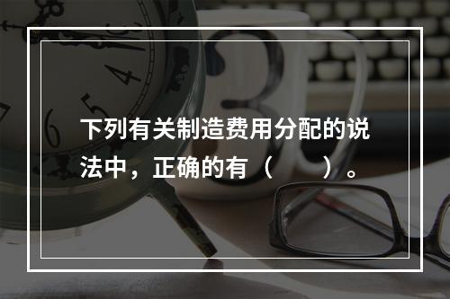 下列有关制造费用分配的说法中，正确的有（　　）。