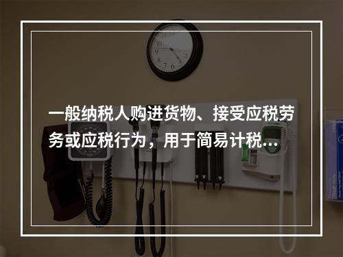 一般纳税人购进货物、接受应税劳务或应税行为，用于简易计税方法