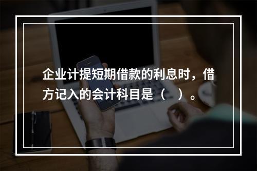 企业计提短期借款的利息时，借方记入的会计科目是（　）。