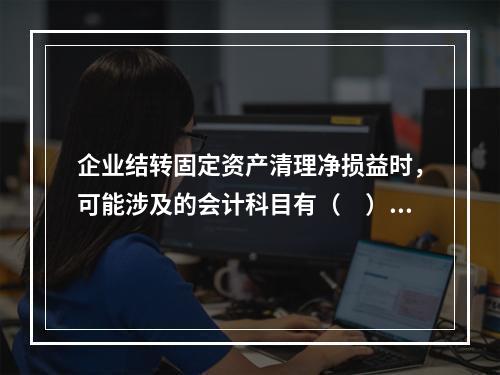 企业结转固定资产清理净损益时，可能涉及的会计科目有（　）。