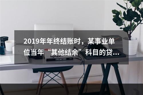 2019年年终结账时，某事业单位当年“其他结余”科目的贷方余