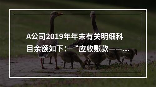 A公司2019年年末有关明细科目余额如下：“应收账款——甲”