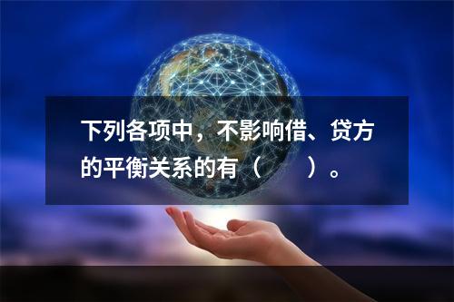 下列各项中，不影响借、贷方的平衡关系的有（　　）。