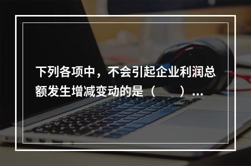 下列各项中，不会引起企业利润总额发生增减变动的是（　　）。