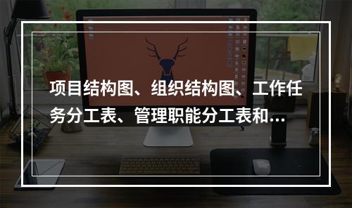 项目结构图、组织结构图、工作任务分工表、管理职能分工表和工作