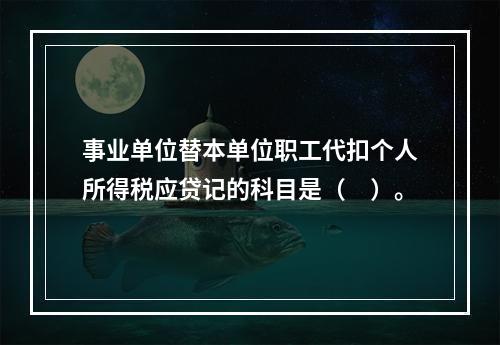 事业单位替本单位职工代扣个人所得税应贷记的科目是（　）。