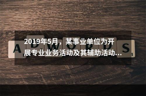 2019年5月，某事业单位为开展专业业务活动及其辅助活动人员