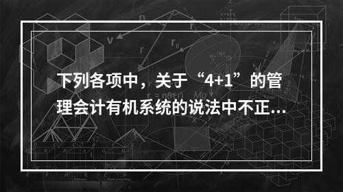 下列各项中，关于“4+1”的管理会计有机系统的说法中不正确的