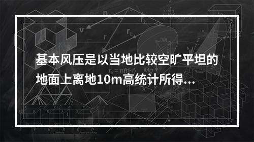 基本风压是以当地比较空旷平坦的地面上离地10m高统计所得的