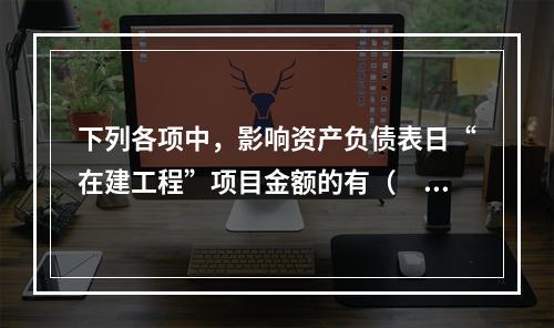 下列各项中，影响资产负债表日“在建工程”项目金额的有（　　）