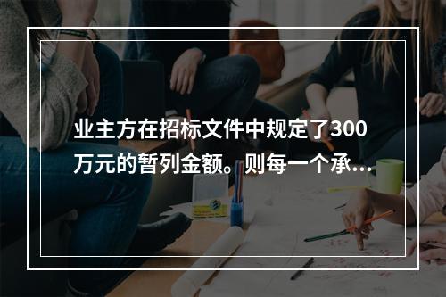 业主方在招标文件中规定了300万元的暂列金额。则每一个承包商