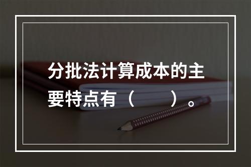 分批法计算成本的主要特点有（　　）。