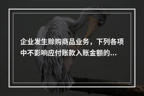 企业发生赊购商品业务，下列各项中不影响应付账款入账金额的是（