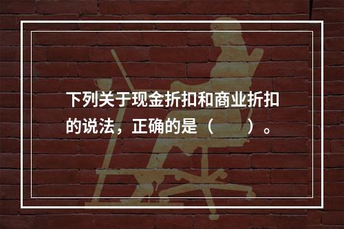 下列关于现金折扣和商业折扣的说法，正确的是（　　）。