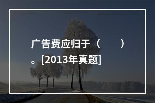 广告费应归于（　　）。[2013年真题]