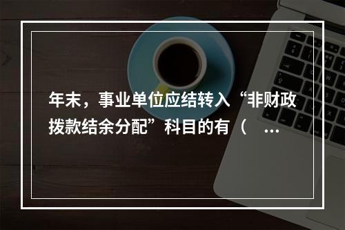 年末，事业单位应结转入“非财政拨款结余分配”科目的有（　）。