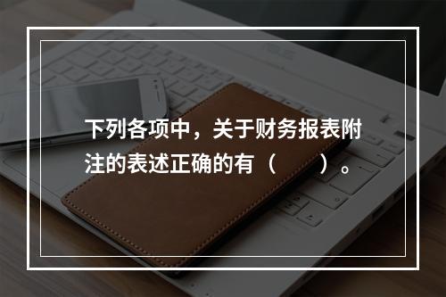 下列各项中，关于财务报表附注的表述正确的有（　　）。