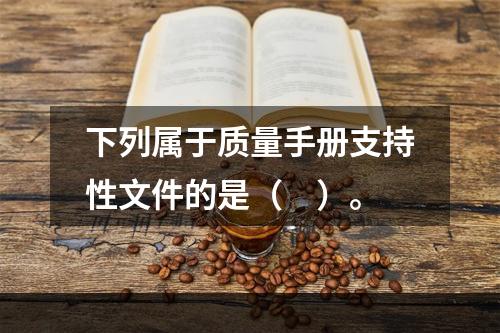 下列属于质量手册支持性文件的是（　）。