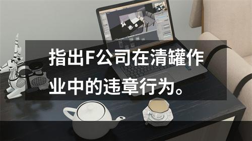 指出F公司在清罐作业中的违章行为。