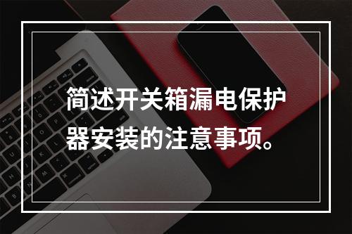 简述开关箱漏电保护器安装的注意事项。