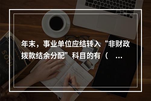 年末，事业单位应结转入“非财政拨款结余分配”科目的有（　）。