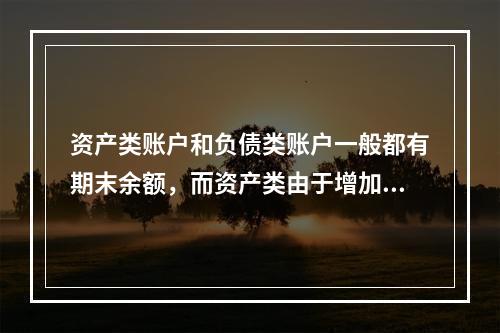 资产类账户和负债类账户一般都有期末余额，而资产类由于增加在借