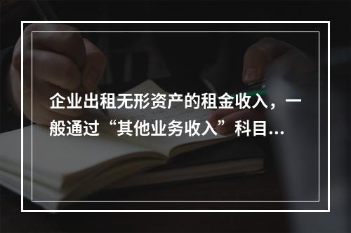 企业出租无形资产的租金收入，一般通过“其他业务收入”科目核算