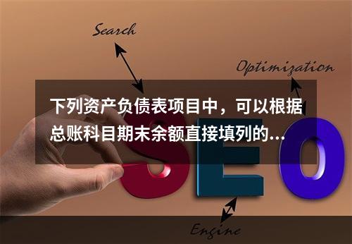 下列资产负债表项目中，可以根据总账科目期末余额直接填列的是（