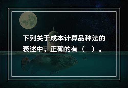 下列关于成本计算品种法的表述中，正确的有（　）。