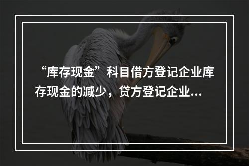 “库存现金”科目借方登记企业库存现金的减少，贷方登记企业库存