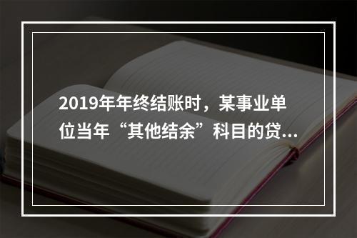 2019年年终结账时，某事业单位当年“其他结余”科目的贷方余