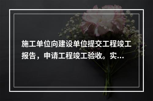 施工单位向建设单位提交工程竣工报告，申请工程竣工验收。实行监