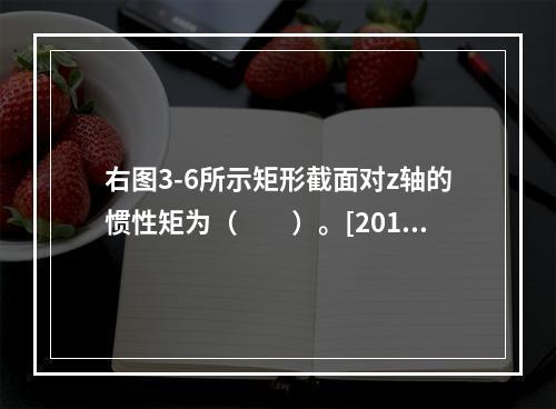 右图3-6所示矩形截面对z轴的惯性矩为（　　）。[2013