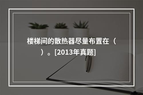 楼梯间的散热器尽量布置在（　　）。[2013年真题]