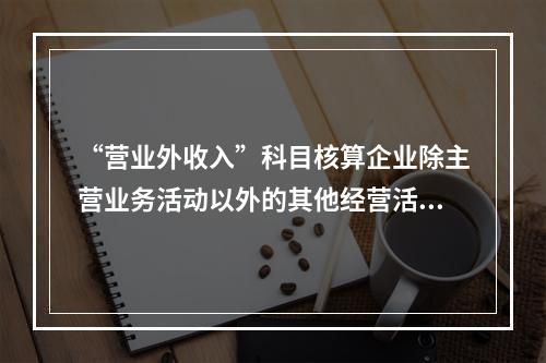 “营业外收入”科目核算企业除主营业务活动以外的其他经营活动实