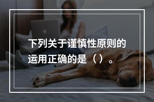 下列关于谨慎性原则的运用正确的是（ ）。