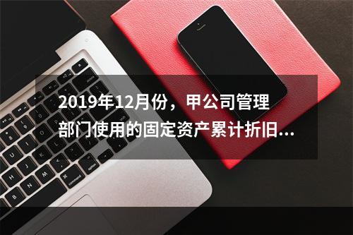 2019年12月份，甲公司管理部门使用的固定资产累计折旧金额