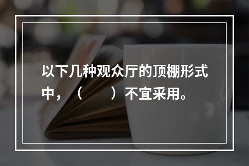 以下几种观众厅的顶棚形式中，（　　）不宜采用。