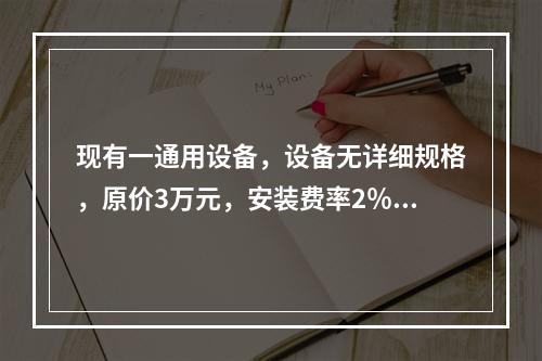 现有一通用设备，设备无详细规格，原价3万元，安装费率2％，