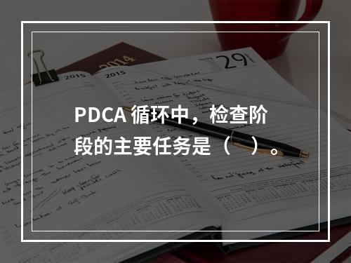 PDCA 循环中，检查阶段的主要任务是（　）。