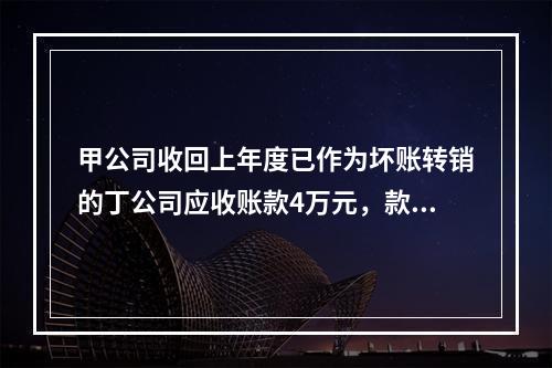 甲公司收回上年度已作为坏账转销的丁公司应收账款4万元，款项存