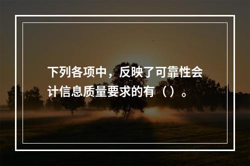 下列各项中，反映了可靠性会计信息质量要求的有（ ）。