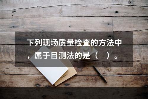 下列现场质量检查的方法中，属于目测法的是（　）。