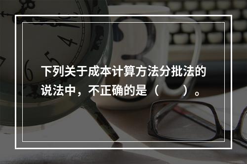 下列关于成本计算方法分批法的说法中，不正确的是（　　）。