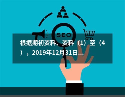 根据期初资料、资料（1）至（4），2019年12月31日甲企