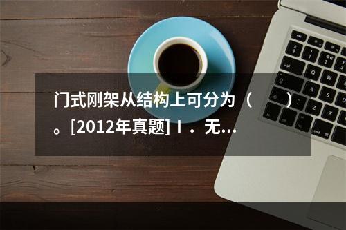 门式刚架从结构上可分为（　　）。[2012年真题]Ⅰ．无铰