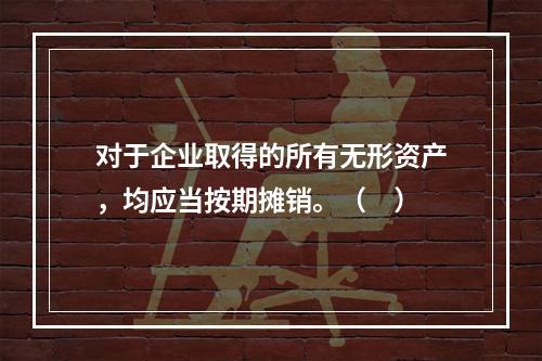 对于企业取得的所有无形资产，均应当按期摊销。（　）