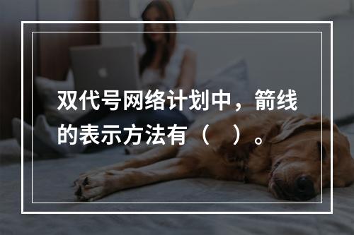 双代号网络计划中，箭线的表示方法有（　）。