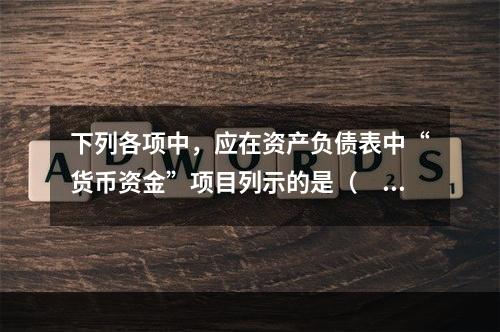 下列各项中，应在资产负债表中“货币资金”项目列示的是（　）。