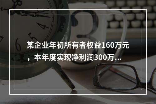 某企业年初所有者权益160万元，本年度实现净利润300万元，